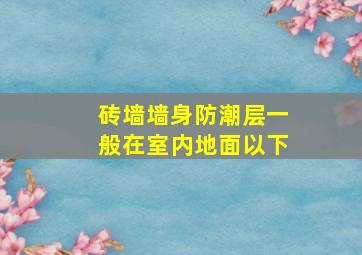 砖墙墙身防潮层一般在室内地面以下