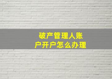 破产管理人账户开户怎么办理