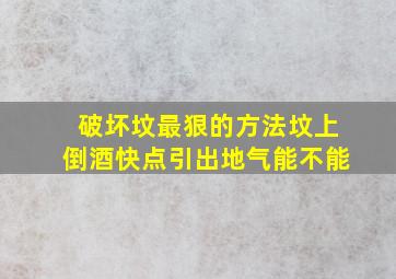 破坏坟最狠的方法坟上倒酒快点引出地气能不能