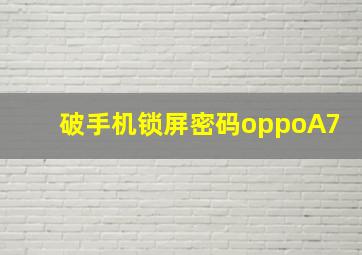 破手机锁屏密码oppoA7