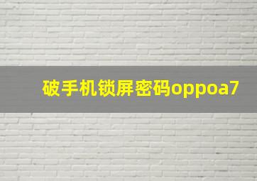 破手机锁屏密码oppoa7