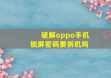 破解oppo手机锁屏密码要拆机吗