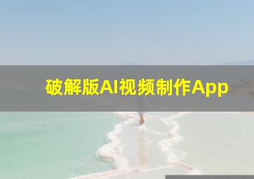 破解版AI视频制作App