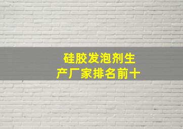 硅胶发泡剂生产厂家排名前十