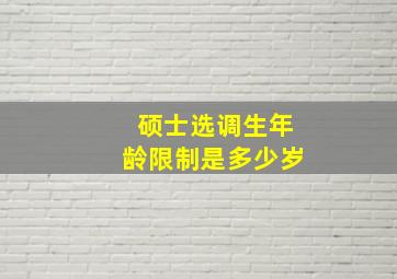 硕士选调生年龄限制是多少岁