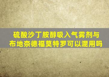 硫酸沙丁胺醇吸入气雾剂与布地奈德福莫特罗可以混用吗