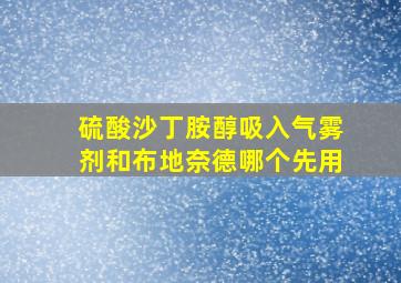 硫酸沙丁胺醇吸入气雾剂和布地奈德哪个先用