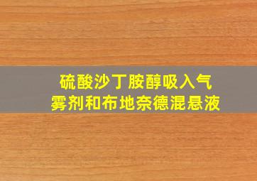 硫酸沙丁胺醇吸入气雾剂和布地奈德混悬液