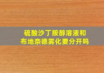 硫酸沙丁胺醇溶液和布地奈德雾化要分开吗