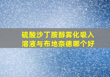 硫酸沙丁胺醇雾化吸入溶液与布地奈德哪个好