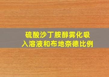 硫酸沙丁胺醇雾化吸入溶液和布地奈德比例