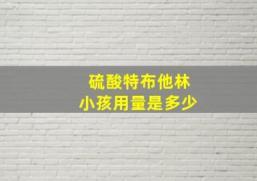 硫酸特布他林小孩用量是多少