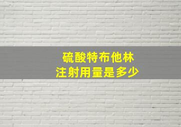 硫酸特布他林注射用量是多少