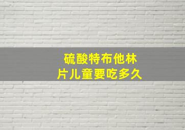 硫酸特布他林片儿童要吃多久