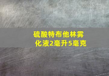 硫酸特布他林雾化液2毫升5毫克