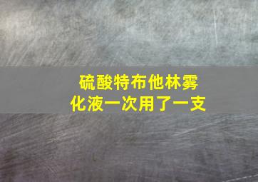 硫酸特布他林雾化液一次用了一支