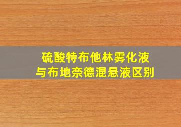 硫酸特布他林雾化液与布地奈德混悬液区别