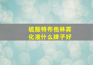 硫酸特布他林雾化液什么牌子好