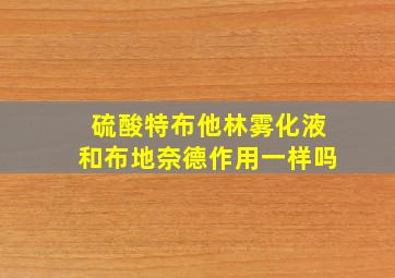 硫酸特布他林雾化液和布地奈德作用一样吗