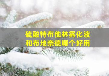 硫酸特布他林雾化液和布地奈德哪个好用