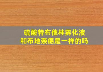 硫酸特布他林雾化液和布地奈德是一样的吗