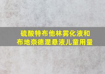 硫酸特布他林雾化液和布地奈德混悬液儿童用量