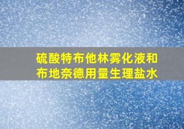 硫酸特布他林雾化液和布地奈德用量生理盐水