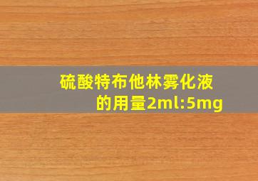 硫酸特布他林雾化液的用量2ml:5mg