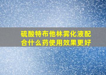 硫酸特布他林雾化液配合什么药使用效果更好