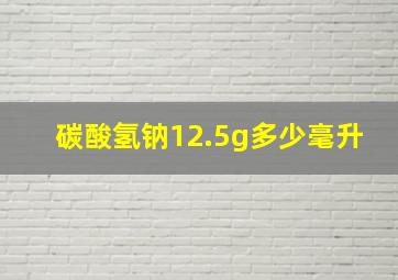 碳酸氢钠12.5g多少毫升