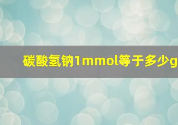 碳酸氢钠1mmol等于多少g