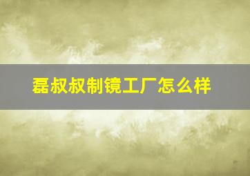 磊叔叔制镜工厂怎么样