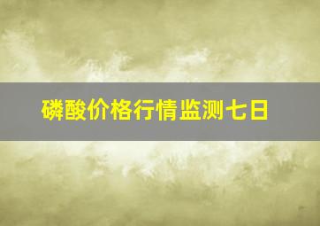 磷酸价格行情监测七日