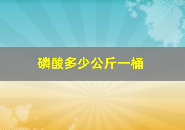 磷酸多少公斤一桶