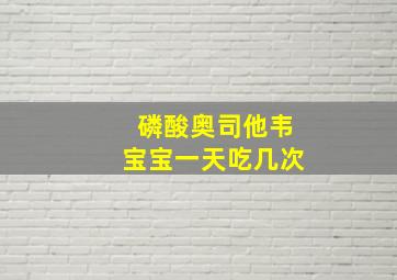 磷酸奥司他韦宝宝一天吃几次