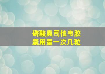 磷酸奥司他韦胶囊用量一次几粒