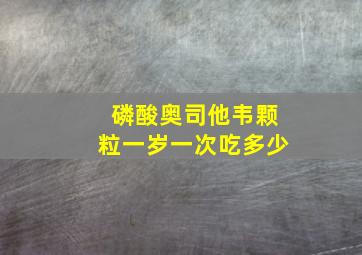 磷酸奥司他韦颗粒一岁一次吃多少