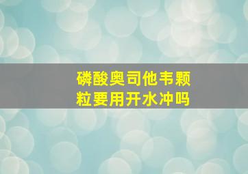 磷酸奥司他韦颗粒要用开水冲吗