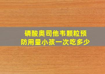 磷酸奥司他韦颗粒预防用量小孩一次吃多少