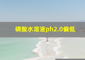 磷酸水溶液ph2.0偏低