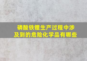 磷酸铁锂生产过程中涉及到的危险化学品有哪些