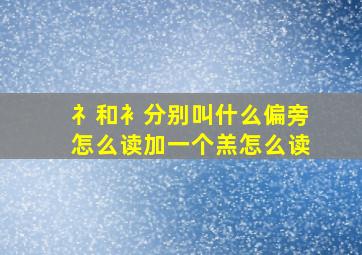 礻和衤分别叫什么偏旁怎么读加一个羔怎么读