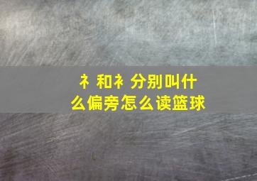 礻和衤分别叫什么偏旁怎么读篮球