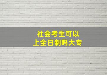 社会考生可以上全日制吗大专