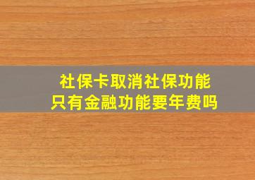 社保卡取消社保功能只有金融功能要年费吗