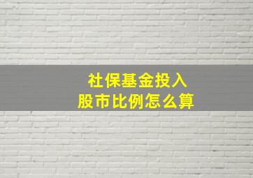 社保基金投入股市比例怎么算