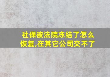 社保被法院冻结了怎么恢复,在其它公司交不了