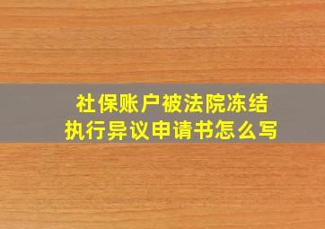 社保账户被法院冻结执行异议申请书怎么写