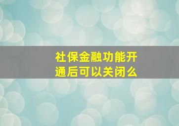 社保金融功能开通后可以关闭么