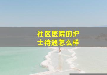 社区医院的护士待遇怎么样